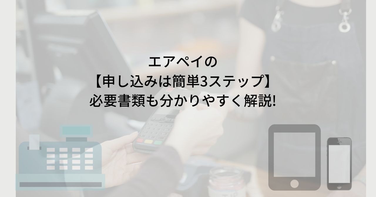 エアペイの必要書類をわかりやすく解説!【申し込みは簡単3ステップ】 - なんでもキャッシュレス